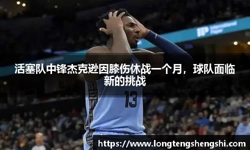 活塞队中锋杰克逊因膝伤休战一个月，球队面临新的挑战