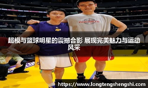 超模与篮球明星的震撼合影 展现完美魅力与运动风采