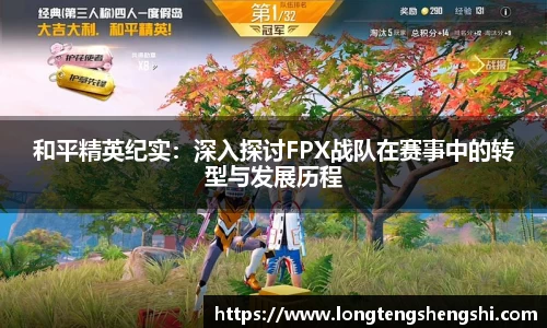 和平精英纪实：深入探讨FPX战队在赛事中的转型与发展历程