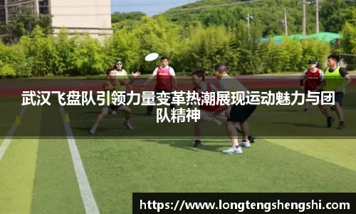 武汉飞盘队引领力量变革热潮展现运动魅力与团队精神