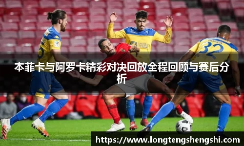 本菲卡与阿罗卡精彩对决回放全程回顾与赛后分析
