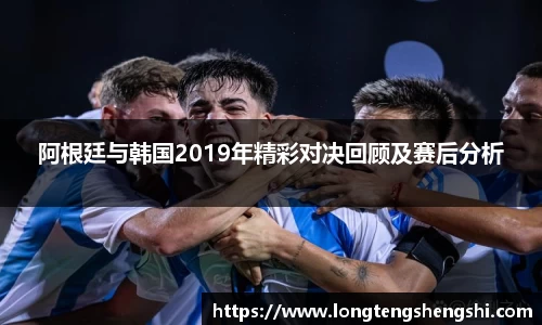 阿根廷与韩国2019年精彩对决回顾及赛后分析