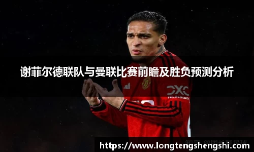 谢菲尔德联队与曼联比赛前瞻及胜负预测分析