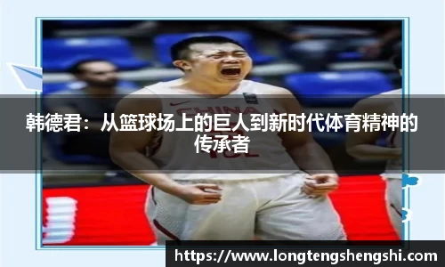 韩德君：从篮球场上的巨人到新时代体育精神的传承者