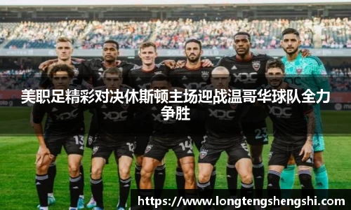 美职足精彩对决休斯顿主场迎战温哥华球队全力争胜