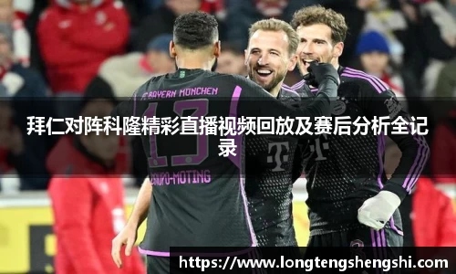 拜仁对阵科隆精彩直播视频回放及赛后分析全记录
