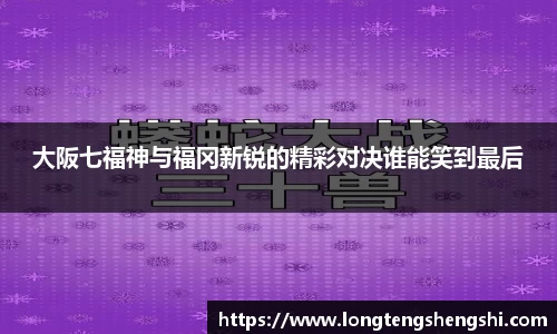 大阪七福神与福冈新锐的精彩对决谁能笑到最后
