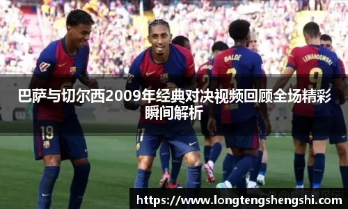 巴萨与切尔西2009年经典对决视频回顾全场精彩瞬间解析
