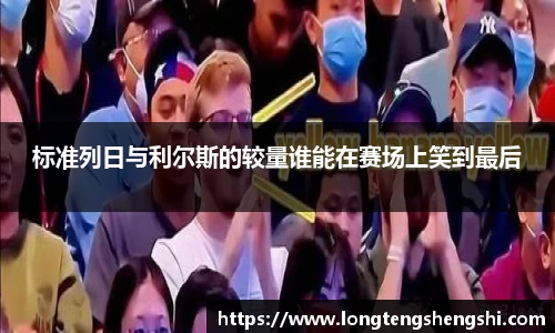 标准列日与利尔斯的较量谁能在赛场上笑到最后