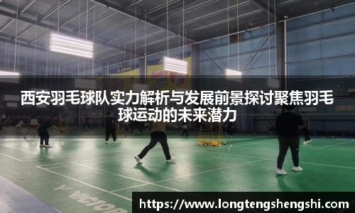 西安羽毛球队实力解析与发展前景探讨聚焦羽毛球运动的未来潜力